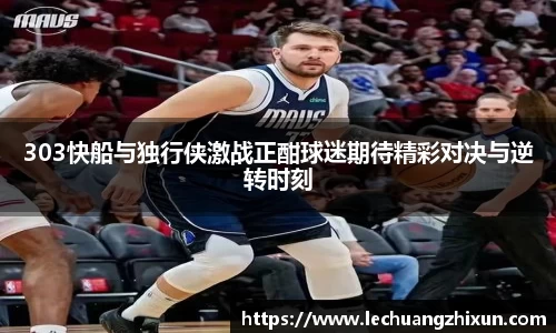 303快船与独行侠激战正酣球迷期待精彩对决与逆转时刻