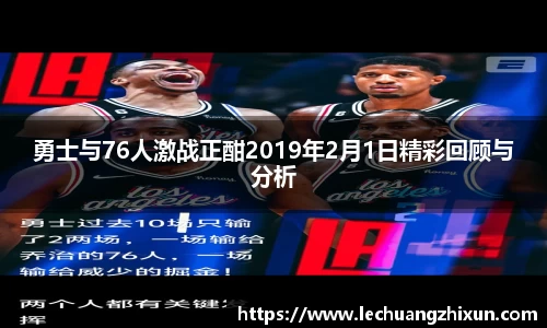 勇士与76人激战正酣2019年2月1日精彩回顾与分析