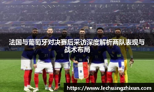 法国与葡萄牙对决赛后采访深度解析两队表现与战术布局
