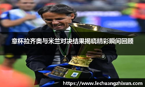 意杯拉齐奥与米兰对决结果揭晓精彩瞬间回顾