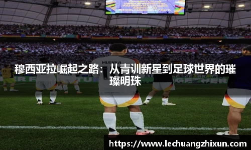 穆西亚拉崛起之路：从青训新星到足球世界的璀璨明珠